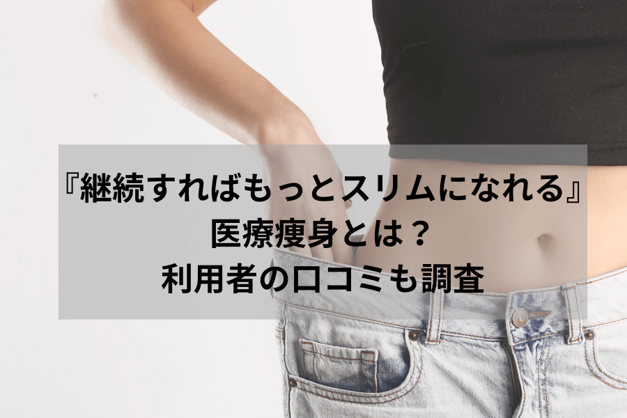 『継続すればもっとスリムになれる』医療痩身とは？利用者の口コミも調査